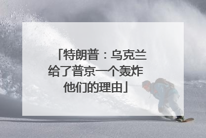 特朗普：乌克兰给了普京一个轰炸他们的理由