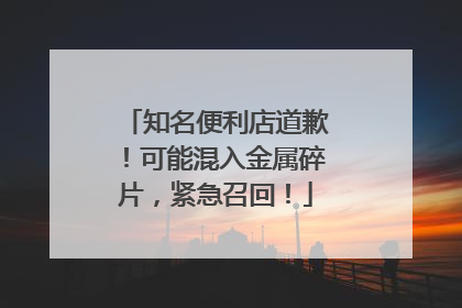 知名便利店道歉！可能混入金属碎片，紧急召回！