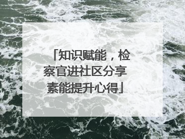 知识赋能，检察官进社区分享素能提升心得