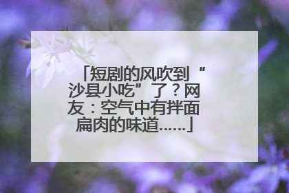 短剧的风吹到“沙县小吃”了？网友：空气中有拌面扁肉的味道……
