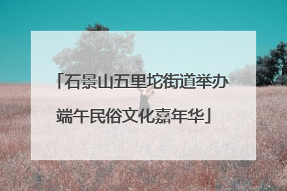 石景山五里坨街道举办端午民俗文化嘉年华