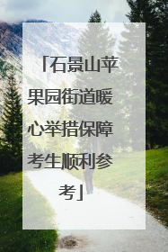 石景山苹果园街道暖心举措保障考生顺利参考