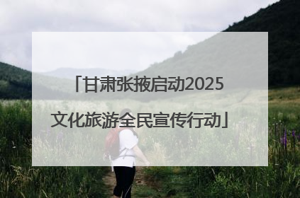 甘肃张掖启动2025文化旅游全民宣传行动