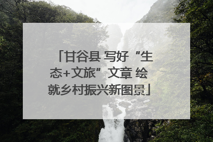 甘谷县 写好“生态+文旅”文章 绘就乡村振兴新图景