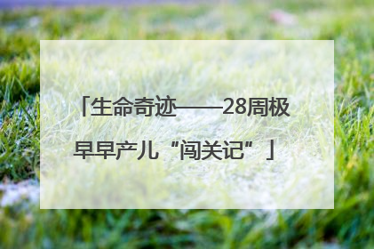 生命奇迹——28周极早早产儿“闯关记”