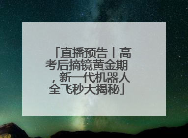 直播预告丨高考后摘镜黄金期，新一代机器人全飞秒大揭秘