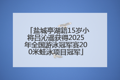 盐城亭湖籍15岁小将吕沁遥获得2025年全国游泳冠军赛200米蛙泳项目冠军