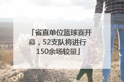 省直单位篮球赛开幕，52支队将进行150余场较量