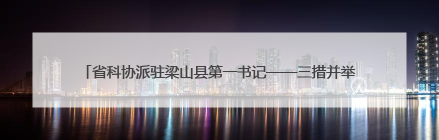 省科协派驻梁山县第一书记——三措并举 赋能乡村教育 助力黄河滩娃健康成长