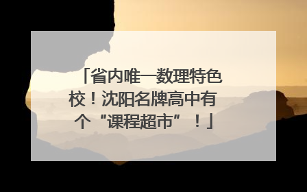 省内唯一数理特色校！沈阳名牌高中有个“课程超市”！
