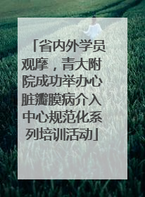 省内外学员观摩，青大附院成功举办心脏瓣膜病介入中心规范化系列培训活动
