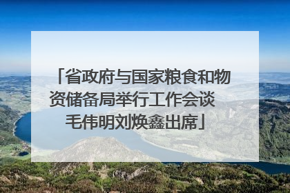省政府与国家粮食和物资储备局举行工作会谈 毛伟明刘焕鑫出席
