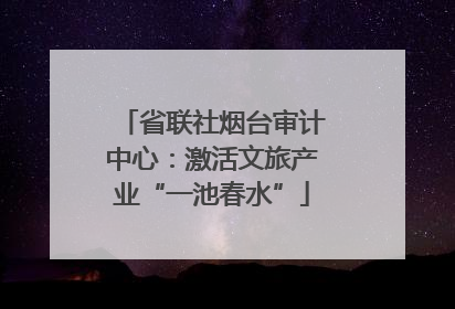 省联社烟台审计中心：激活文旅产业“一池春水”