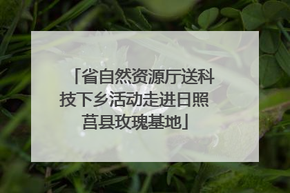 省自然资源厅送科技下乡活动走进日照莒县玫瑰基地