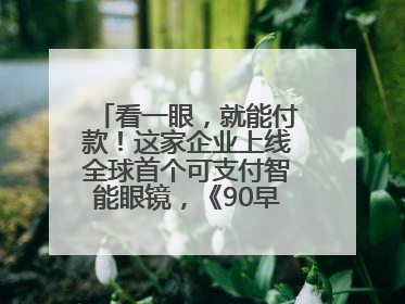 看一眼，就能付款！这家企业上线全球首个可支付智能眼镜，《90早新闻》来了