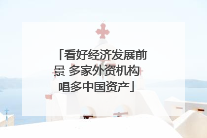 看好经济发展前景 多家外资机构唱多中国资产