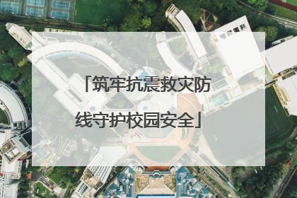 筑牢抗震救灾防线守护校园安全