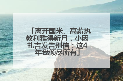 离开国米、高薪执教利雅得新月，小因扎吉发告别信：这4年我倾尽所有