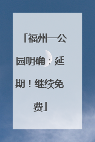 福州一公园明确：延期！继续免费