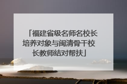 福建省级名师名校长培养对象与闽清骨干校长教师结对帮扶