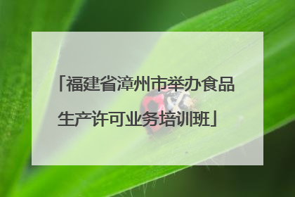 福建省漳州市举办食品生产许可业务培训班