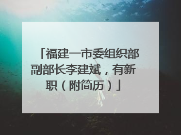 福建一市委组织部副部长李建斌，有新职（附简历）