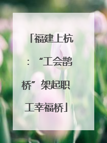 福建上杭：“工会鹊桥”架起职工幸福桥