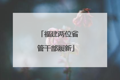 福建两位省管干部履新