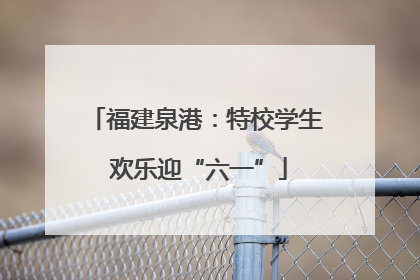 福建泉港：特校学生 欢乐迎“六一”