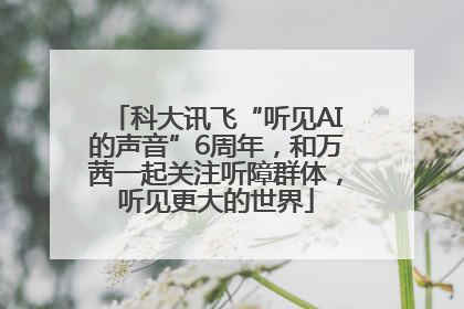 科大讯飞“听见AI的声音”6周年，和万茜一起关注听障群体，听见更大的世界