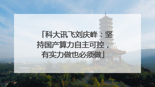 科大讯飞刘庆峰：坚持国产算力自主可控，有实力做也必须做