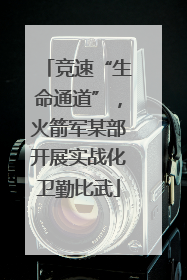 竞速“生命通道”，火箭军某部开展实战化卫勤比武