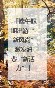端午假期出游“新风尚” 激发消费“新活力”