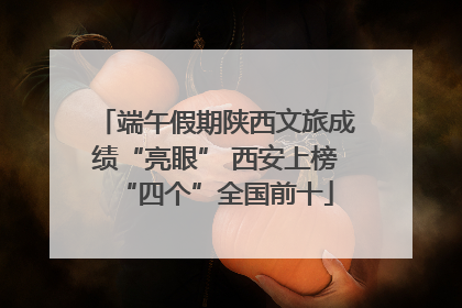 端午假期陕西文旅成绩“亮眼” 西安上榜“四个”全国前十