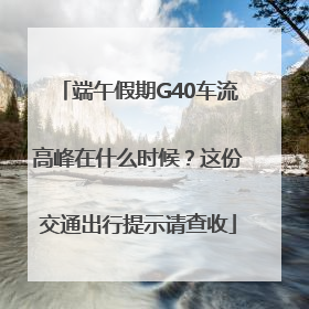 端午假期G40车流高峰在什么时候？这份交通出行提示请查收