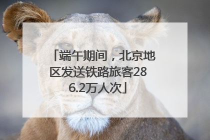 端午期间，北京地区发送铁路旅客286.2万人次