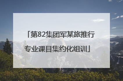 第82集团军某旅推行专业课目集约化组训