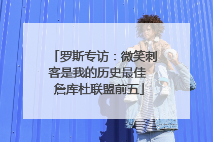 罗斯专访：微笑刺客是我的历史最佳 詹库杜联盟前五