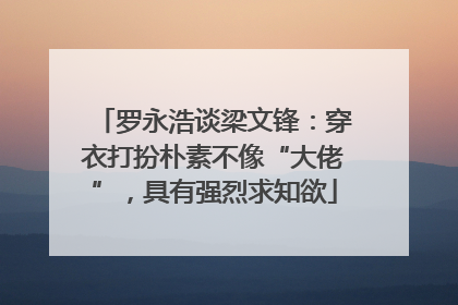 罗永浩谈梁文锋：穿衣打扮朴素不像“大佬”，具有强烈求知欲