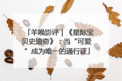 羊晚影评｜《星际宝贝史迪奇》：当“可爱”成为唯一的通行证