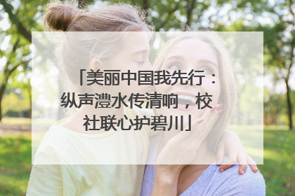 美丽中国我先行：纵声澧水传清响，校社联心护碧川