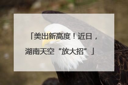 美出新高度！近日，湖南天空“放大招”