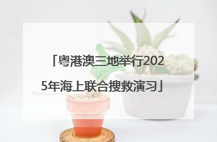 粤港澳三地举行2025年海上联合搜救演习