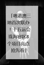 粤港澳三地首次联办！十五运会珠海赛区8个项目亮点抢先看