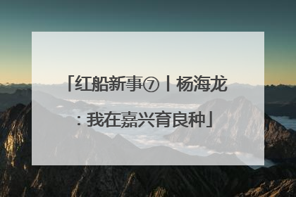 红船新事⑦丨杨海龙：我在嘉兴育良种