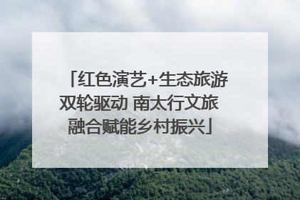 红色演艺+生态旅游双轮驱动 南太行文旅融合赋能乡村振兴