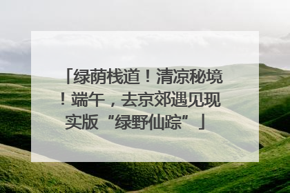 绿荫栈道！清凉秘境！端午，去京郊遇见现实版“绿野仙踪”