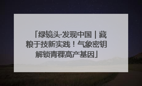 绿镜头·发现中国｜藏粮于技新实践！气象密钥解锁青稞高产基因