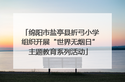 绵阳市盐亭县折弓小学组织开展“世界无烟日”主题教育系列活动