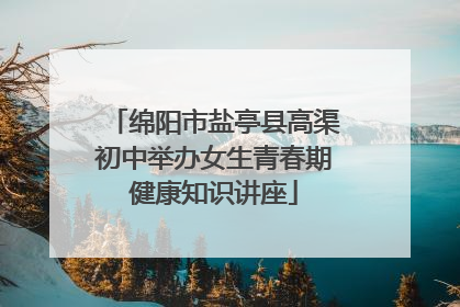 绵阳市盐亭县高渠初中举办女生青春期健康知识讲座